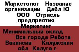 Маркетолог › Название организации ­ Дабл Ю, ООО › Отрасль предприятия ­ Маркетинг › Минимальный оклад ­ 30 000 - Все города Работа » Вакансии   . Калужская обл.,Калуга г.